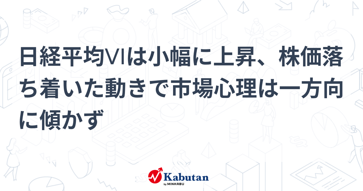日経平均VIは小幅に上昇、株価落ち着いた動きで市場心理は一方向に傾かず | 市況 - 株探ニュース