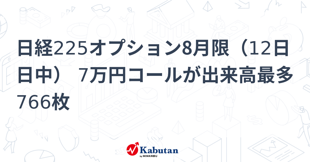 日経225オプション8月限（12日日中） 7万円コールが出来高最多766枚 | 市況 - 株探ニュース
