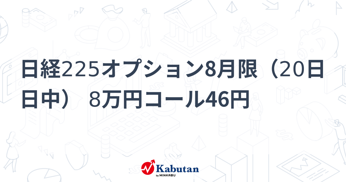 日経225オプション8月限（20日日中） 8万円コール46円 | 市況 - 株探ニュース