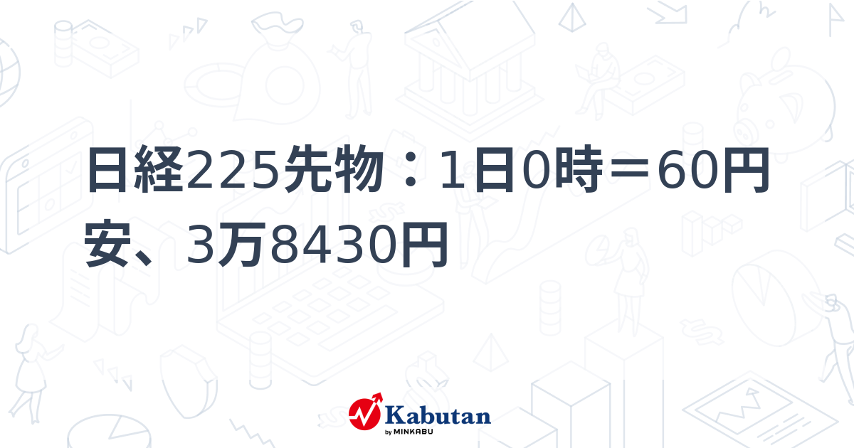 日経225先物：1日0時＝60円安、3万8430円   市況 - 株探ニュース