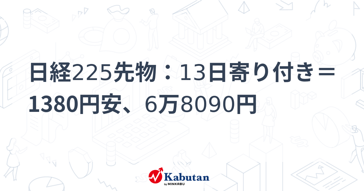 日経225先物：13日寄り付き＝1380円安、6万8090円 | 市況 - 株探ニュース
