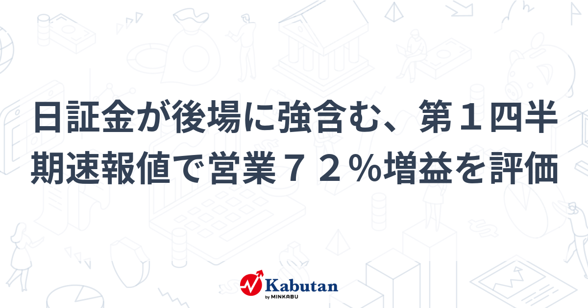 日証金が後場に強含む、第1四半期速報値で営業72％増益を評価 | 個別株 - 株探ニュース