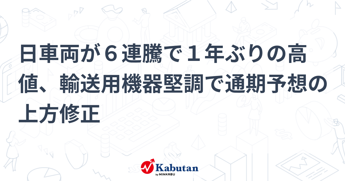 日車両が6連騰で1年ぶりの高値、輸送用機器堅調で通期予想の