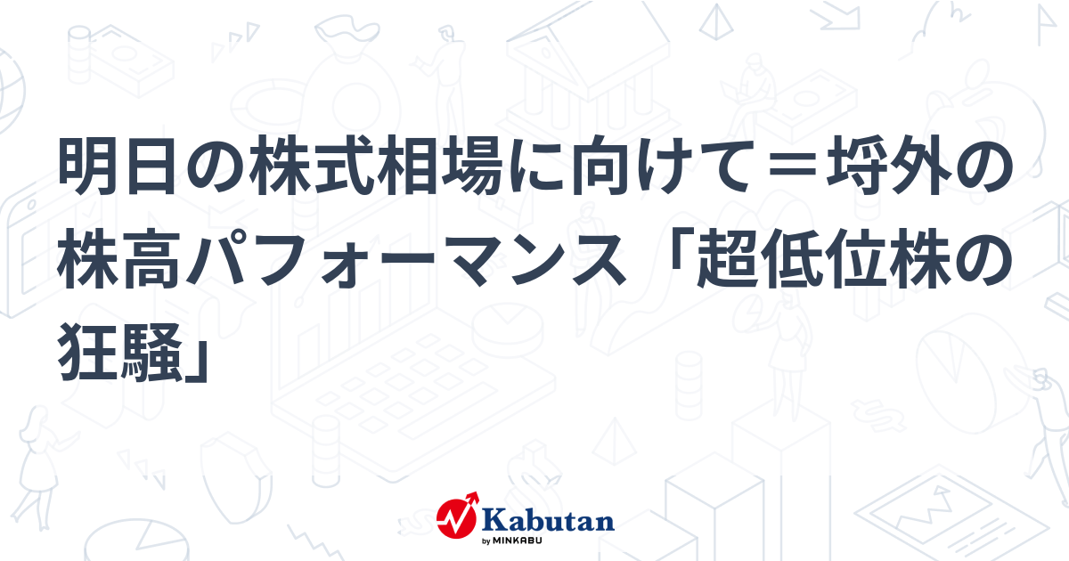 明日の株式相場に向けて＝埒外の株高パフォーマンス「超低位株の狂騒」 | 市況 - 株探ニュース