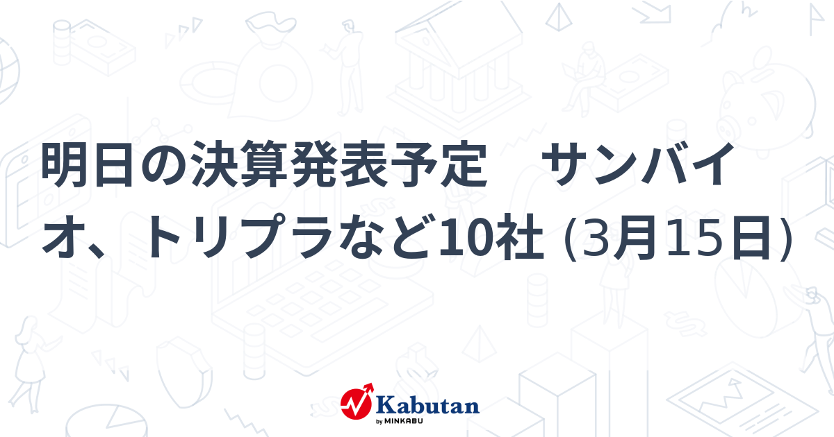 明日の決算発表予定 サンバイオ、トリプラなど10社 (3月15日) 