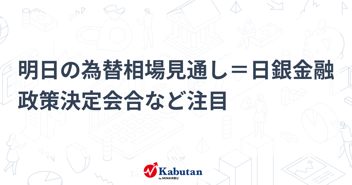 【速報】明日為替相場見通し：日銀決定会合と米経済指標、ドル円は大きく変動する可能性も