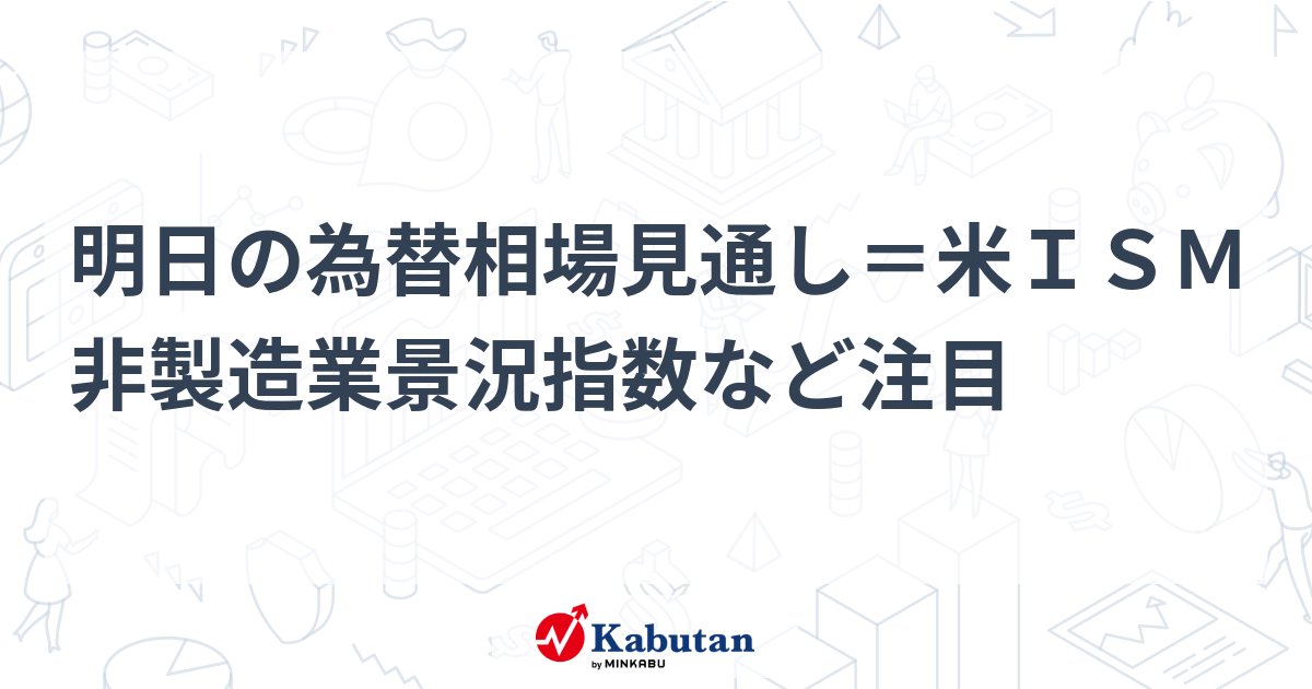 明日の為替相場見通し＝米ism非製造業景況指数など注目 通貨 株探ニュース