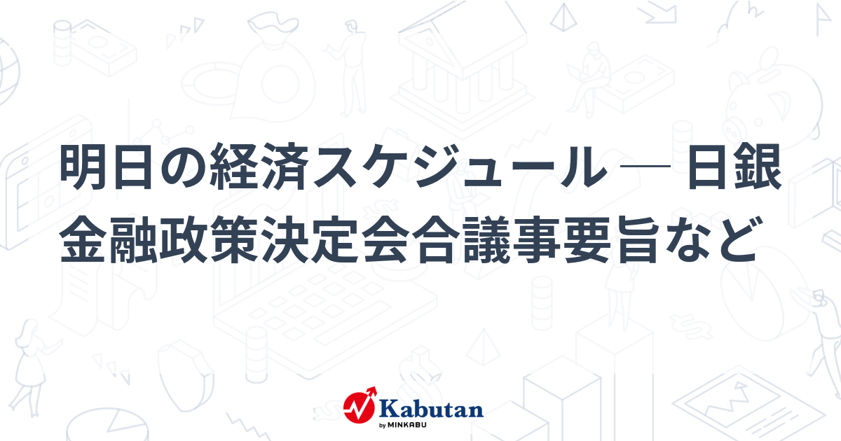 【経済】明日の経済スケジュール ─ 日銀金融政策決定会合議事 ...