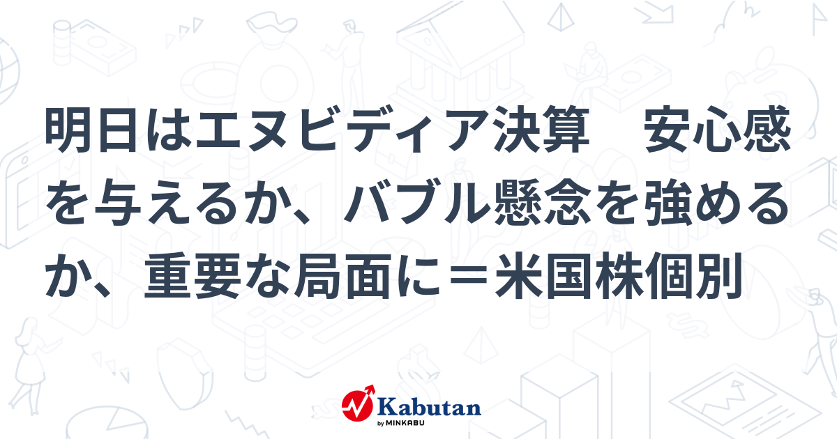 明日はエヌビディア決算 安心感を与えるか、バブル懸念を強めるか、重要な局面に＝米国株個別 | 個別株 - 株探ニュース
