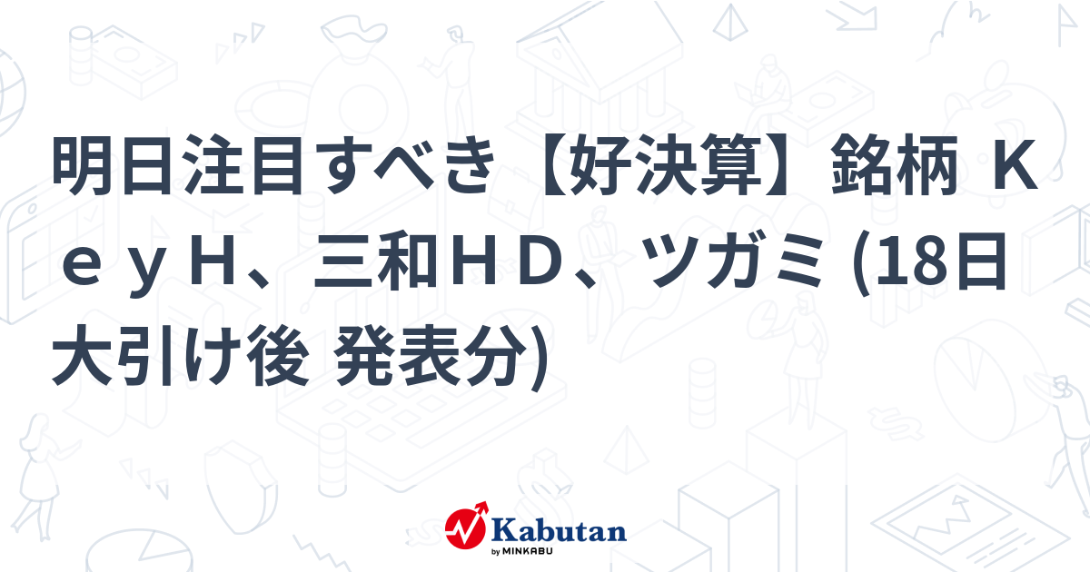 明日注目すべき【好決算】銘柄 KeyH、三和HD、ツガミ (18日大引け後 発表分) | 注目株 - 株探ニュース