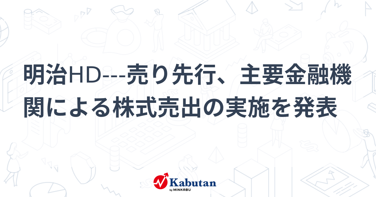 【材料】明治HD---売り先行、主要金融機関による株式売出の実施を発表