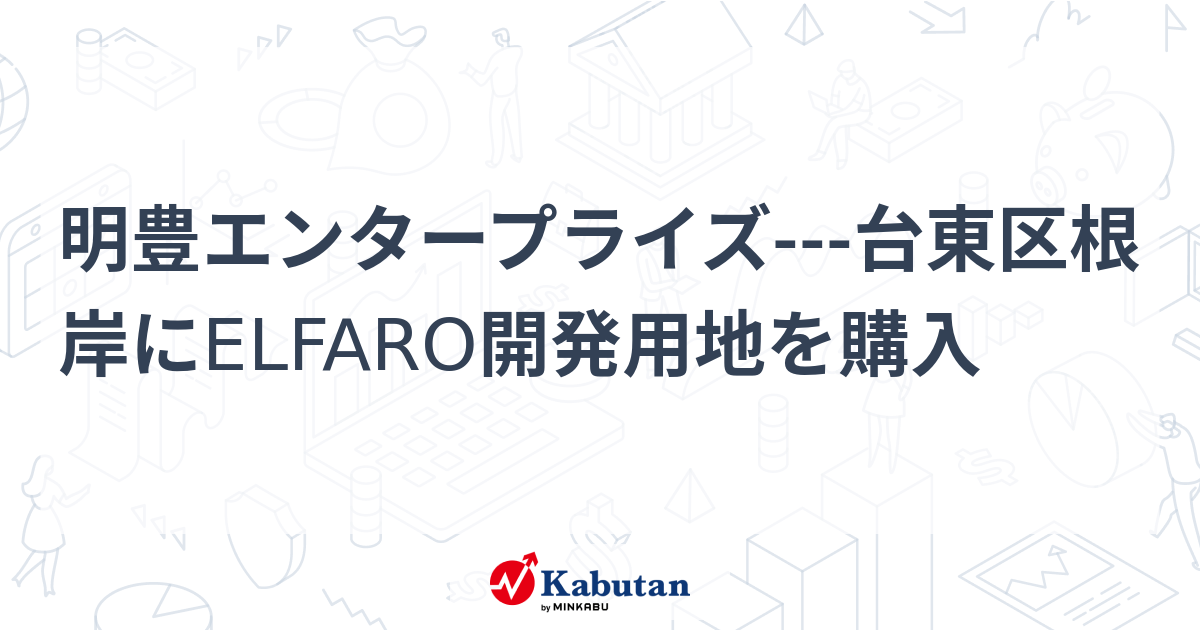 明豊エンタープライズ---台東区根岸にELFARO開発用地を購入 | 個別株 - 株探ニュース