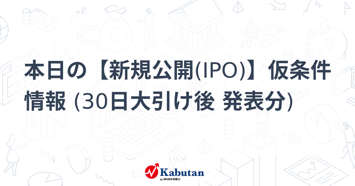 本日の【新規公開(IPO)】仮条件情報 (30日大引け後 発表分) | 市況