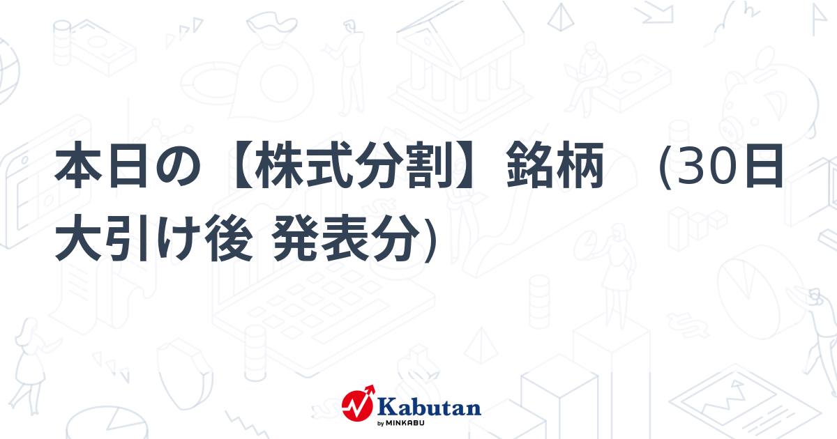 本日の【株式分割】銘柄　(30日大引け後 発表分)   市況 - 株探ニュース