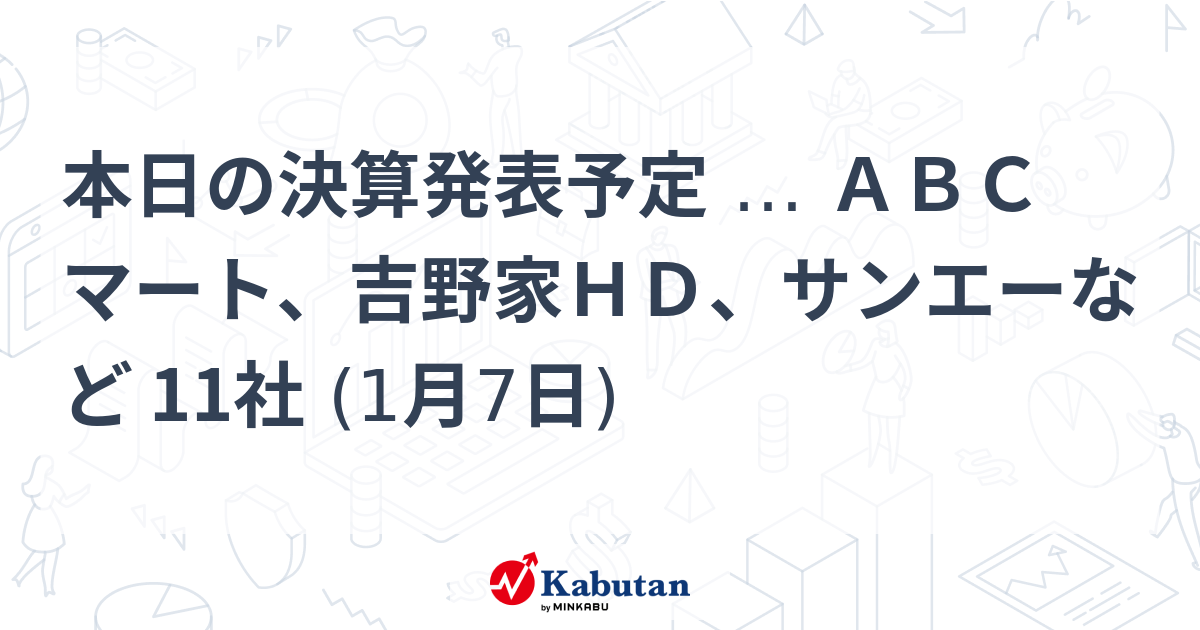 本日の決算発表予定 … ABCマート、吉野家HD、サンエーなど 11社 (1月7日) | 注目株 - 株探ニュース