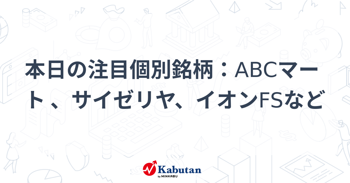 本日の注目個別銘柄：ABCマート 、サイゼリヤ、イオンFSなど | 個別株 - 株探ニュース