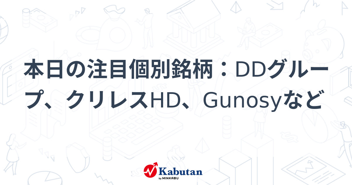 本日の注目個別銘柄：DDグループ、クリレスHD、Gunosyなど | 株探ニュース