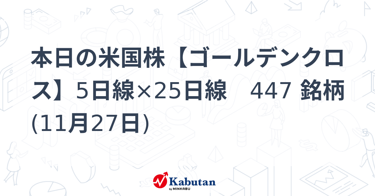 本日の米国株【ゴールデンクロス】5日線×25日線 447 銘柄 (11月27日) - 株探(かぶたん)｜米国株