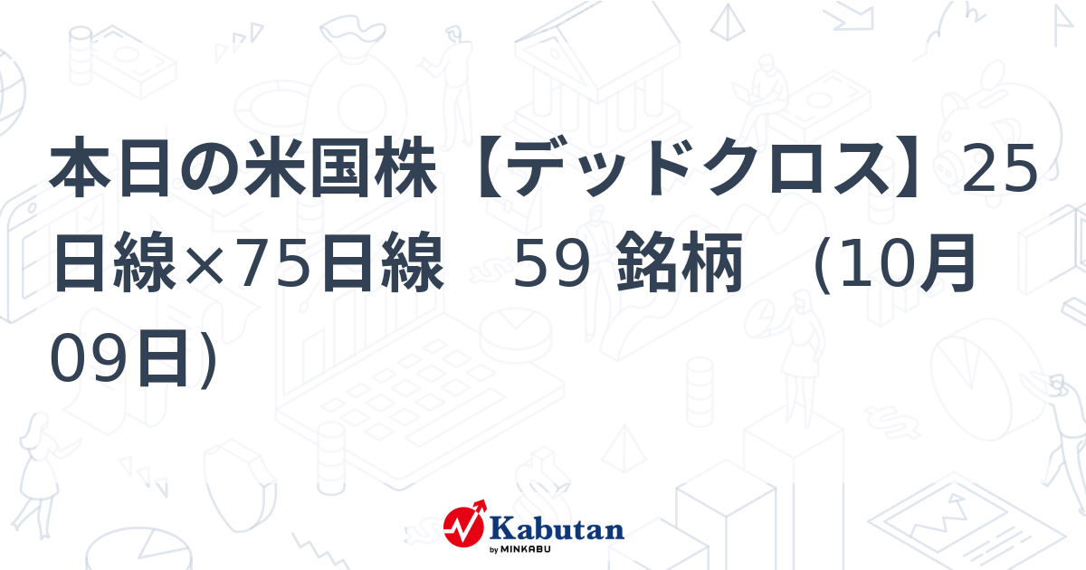 本日の米国株【デッドクロス】25日線×75日線 59 銘柄 (10月09日) - 株探(かぶたん)｜米国株