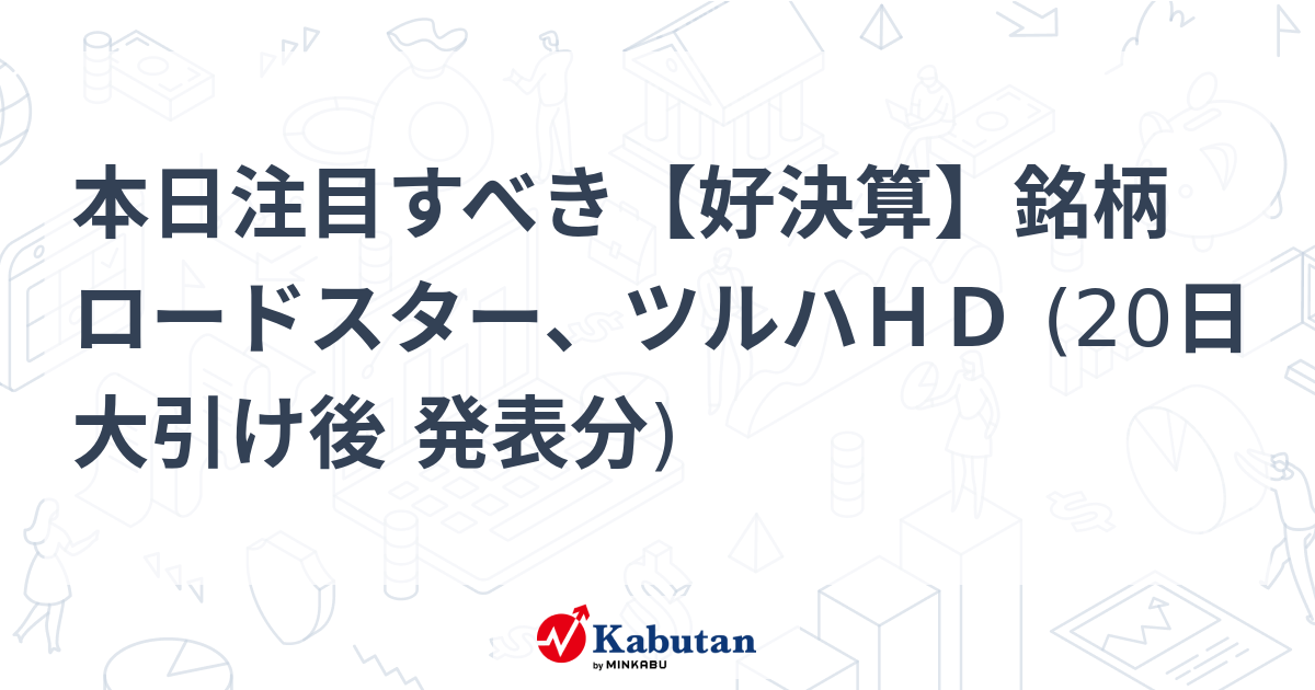 本日注目すべき【好決算】銘柄 ロードスター、ツルハHD (20日大引け後 発表分) | 注目株 - 株探ニュース