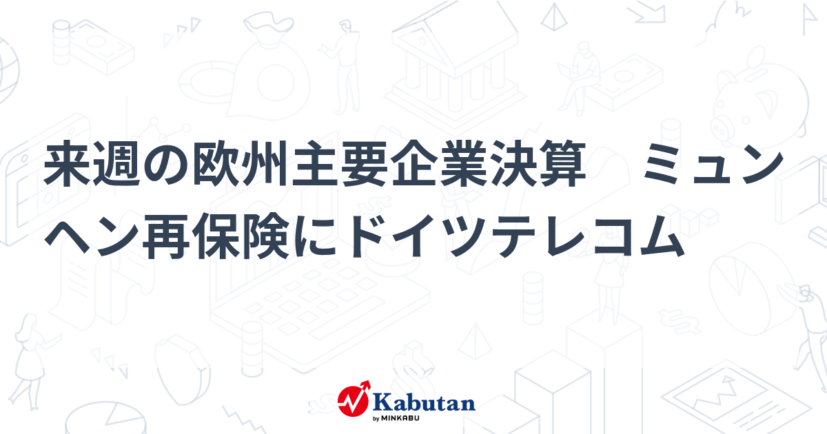 来週の欧州主要企業決算 ミュンヘン再保険にドイツテレコム 市況 株探ニュース