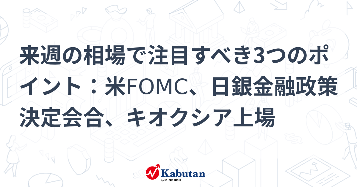 【市況】来週の相場で注目すべき3つのポイント：米FOMC、日銀金融 ...