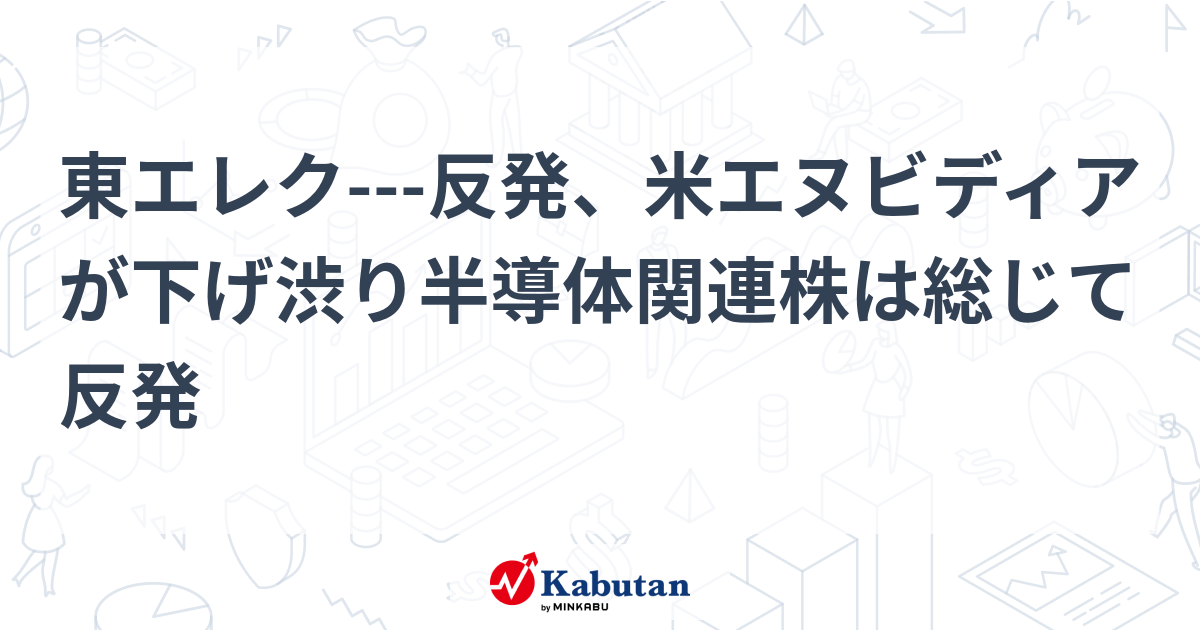 東エレク---反発、米エヌビディアが下げ渋り半導体関連株は総じて反発 | 個別株 - 株探ニュース