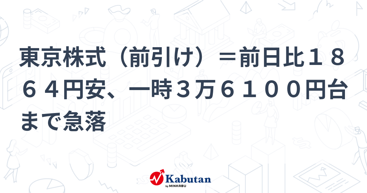 東京株式（前引け）＝前日比1864円安、一時3万6100円台まで急落 市況 株探ニュース