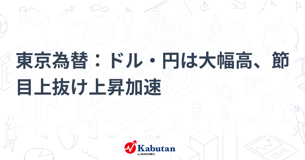 東京為替：ドル・円は大幅高、節目上抜け上昇加速