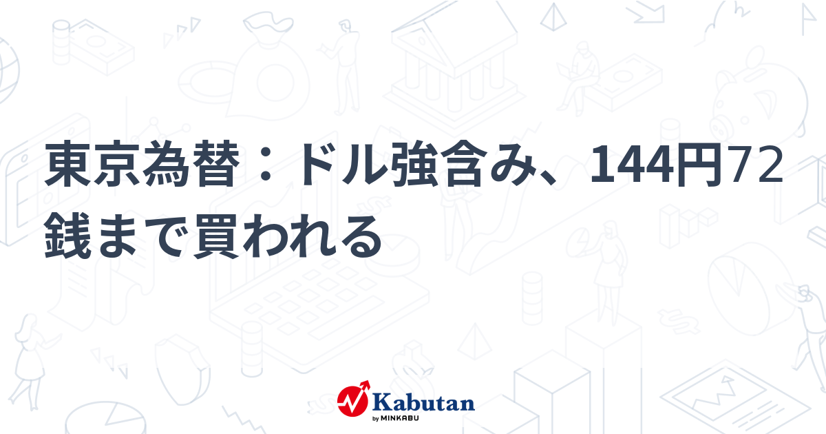 東京為替：ドル強含み、144円72銭まで買われる | 通貨 - 株探ニュース