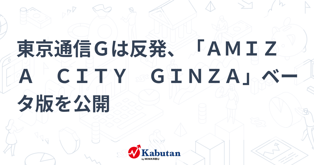東京通信Gは反発、「AMIZA CITY GINZA」ベータ版を公開 | 個別株 - 株探ニュース