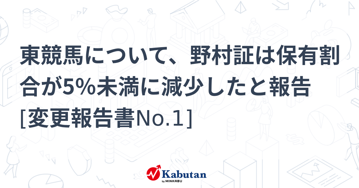 【５％】 東競馬について、野村証は保有割合が5％未満に減少したと報告 [変更報告書No.1]