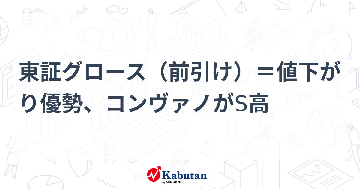 東証グロース（前引け）＝値下がり優勢、コンヴァノがS高 | 市況 - 株 