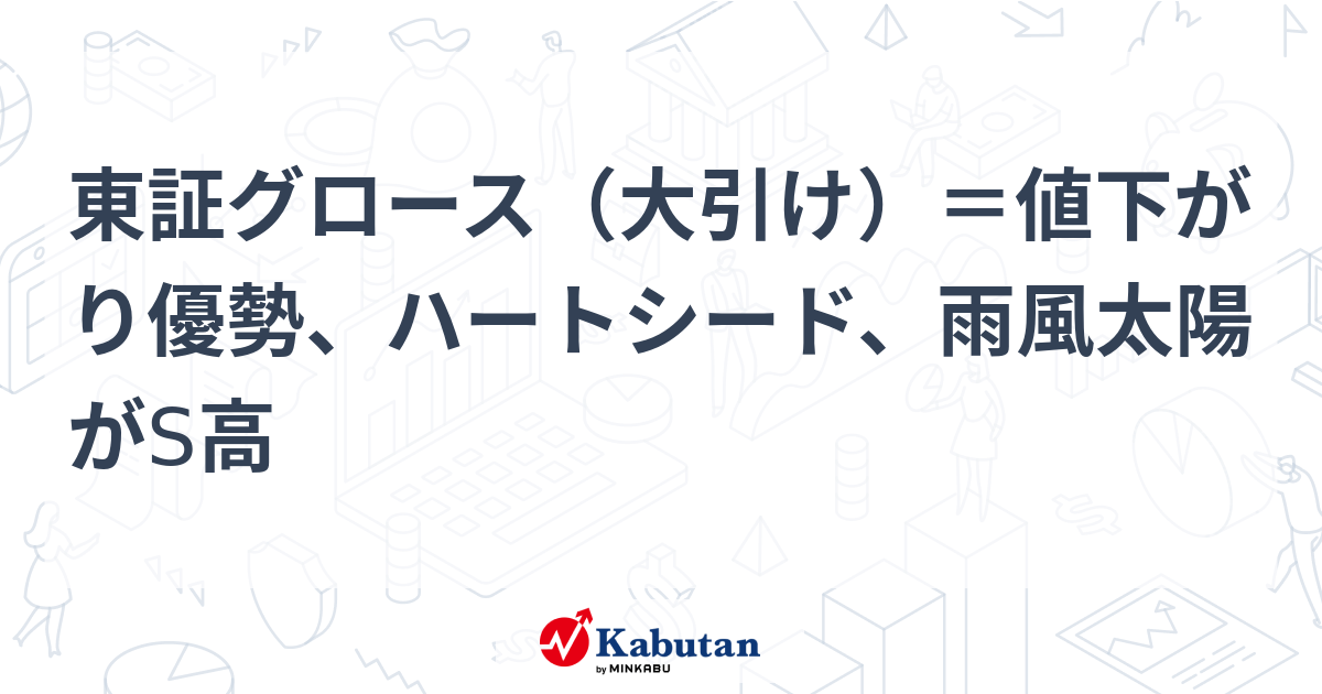 東証グロース（大引け）＝値下がり優勢、ハートシード、雨風太陽