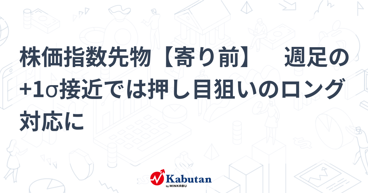株価指数先物【寄り前】 週足の+1σ接近では押し目狙いのロング対応に | 市況 - 株探ニュース