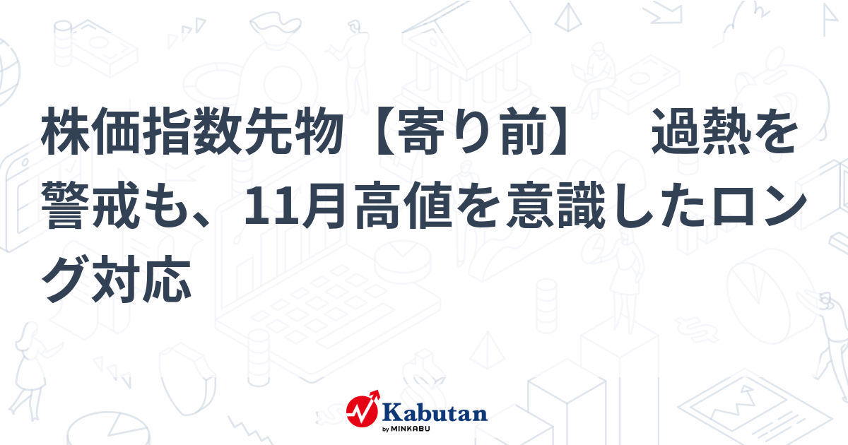 株価指数先物【寄り前】 過熱を警戒も、11月高値を意識したロング対応 | 市況 - 株探ニュース