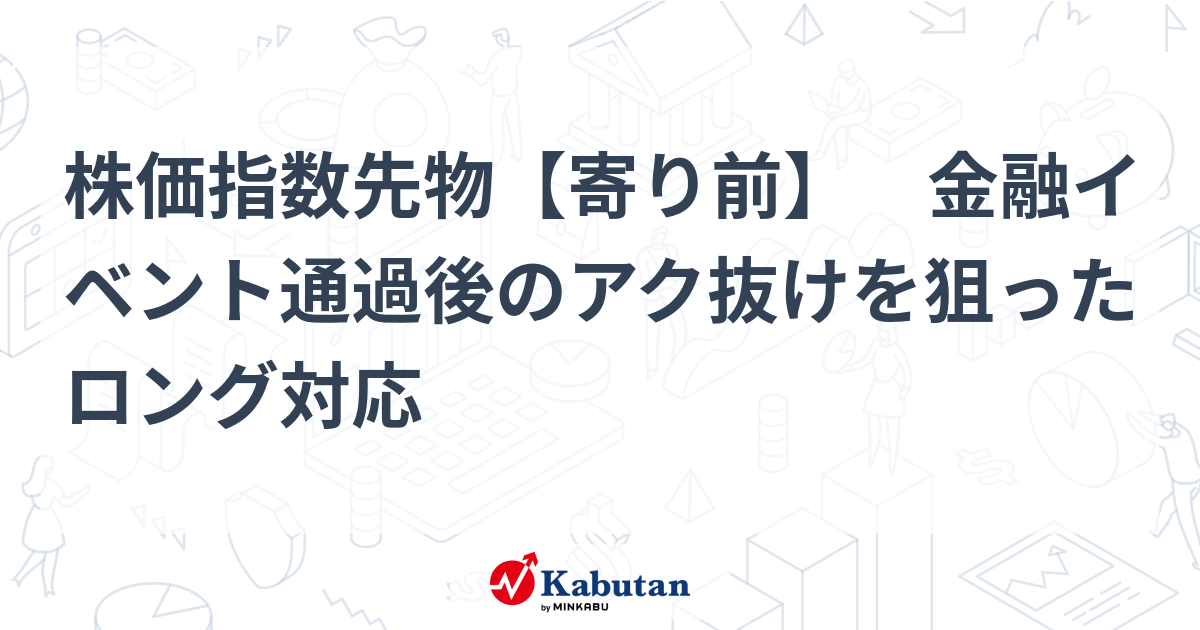 【市況】株価指数先物【寄り前】 金融イベント通過後のアク抜けを ...