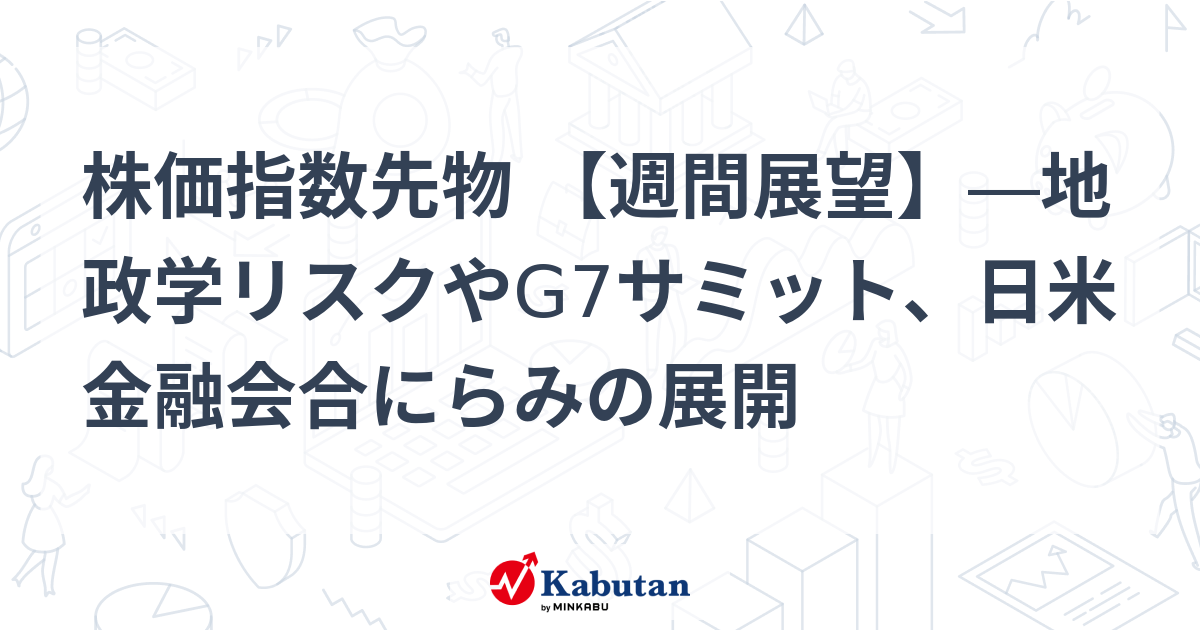 【市場展望】日経225先物：地政学リスクとG7サミット、今週の焦点は？