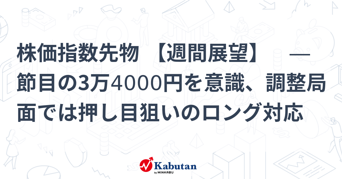 Stock index futures[Weekly outlook]―Aware of the turning point of 34,000 yen, take a long strategy to aim for a push during the correction phase | Market conditions – Stock search news