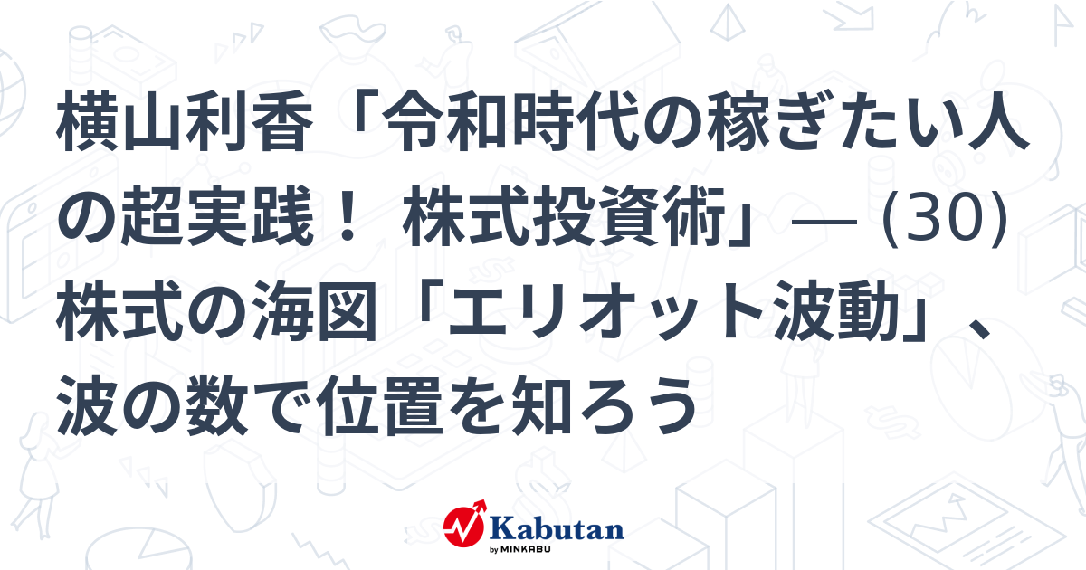横山利香「令和時代の稼ぎたい人の超実践！ 株式投資術」― (30)株式の海図「エリオット波動」、波の数で位置を知ろう 特集 株探ニュース