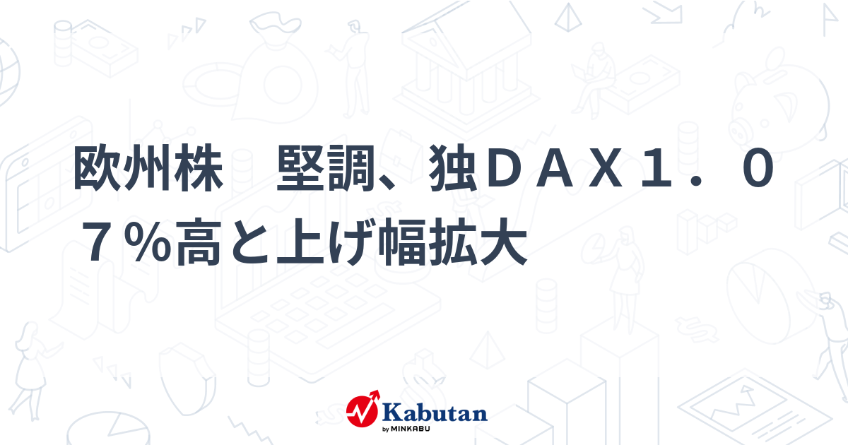 欧州株 堅調、独DAX1．07％高と上げ幅拡大 - 株探