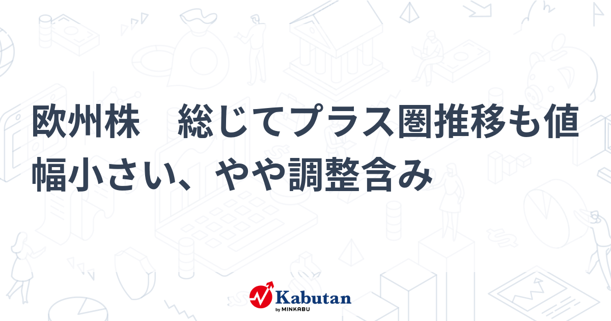 欧州株 総じてプラス圏推移も値幅小さい、やや調整含み | 市況 - 株探ニュース