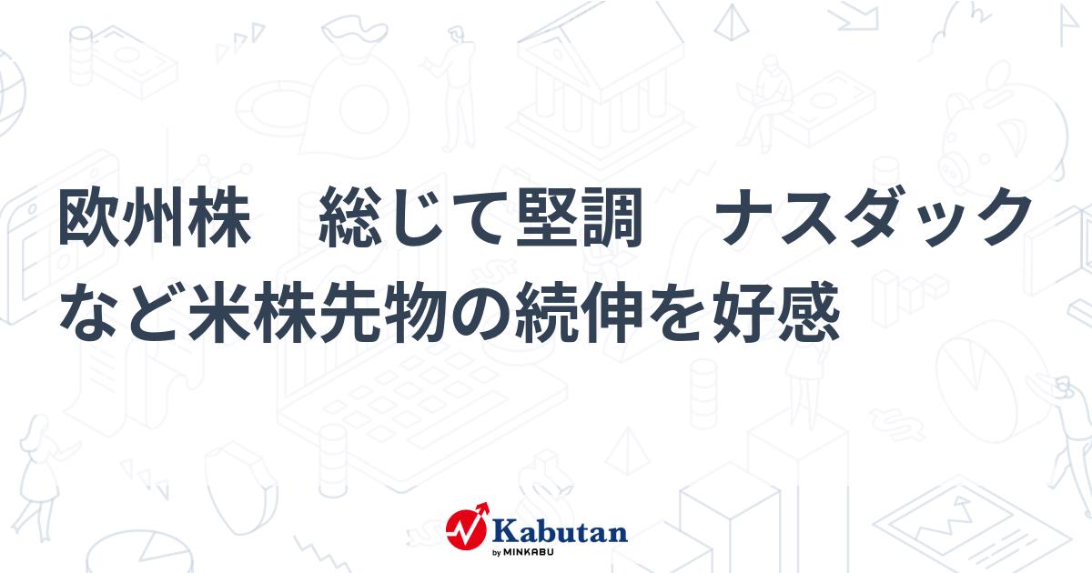 欧州株 総じて堅調 ナスダックなど米株先物の続伸を好感 | 市況 - 株探ニュース