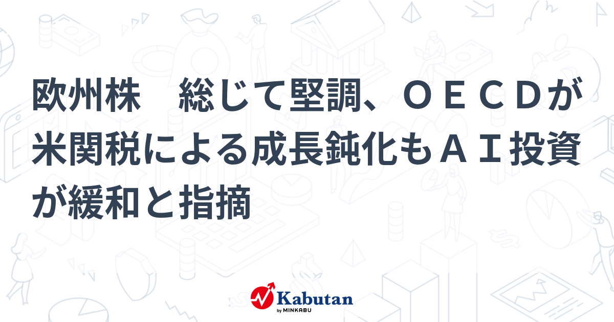 欧州株 総じて堅調、OECDが米関税による成長鈍化もAI投資が緩和と指摘 | 市況 - 株探ニュース
