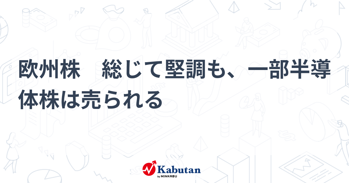 欧州株 総じて堅調も、一部半導体株は売られる | 市況 - 株探ニュース