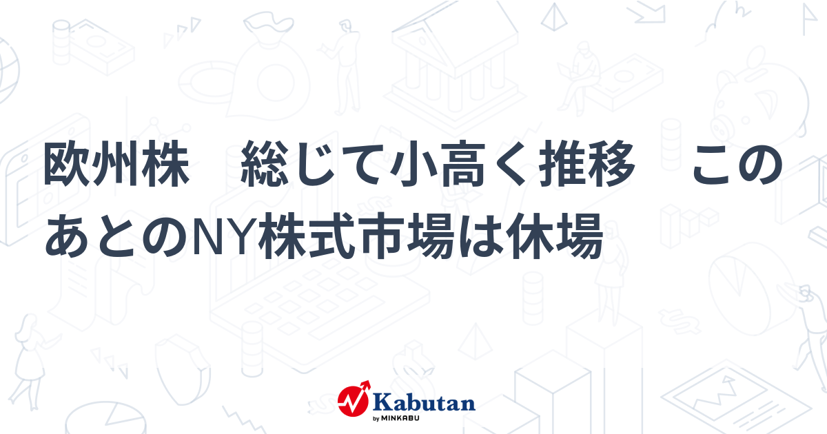 欧州株 総じて小高く推移 このあとのNY株式市場は休場 | 市況 - 株探ニュース