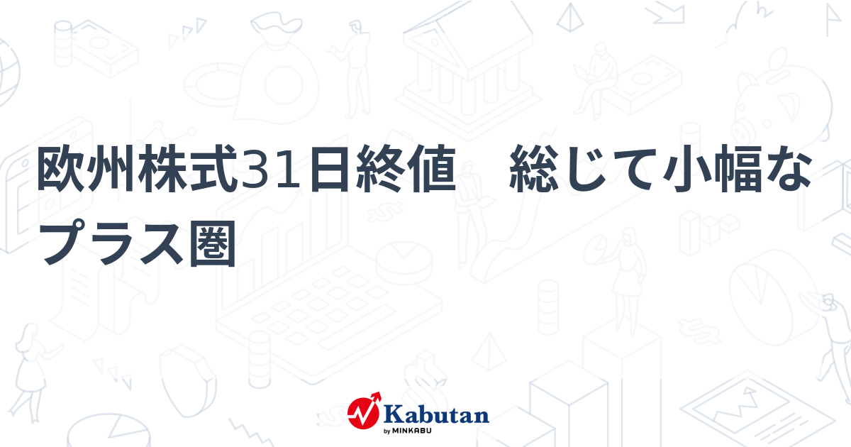 欧州株式31日終値 総じて小幅なプラス圏 | 市況 - 株探ニュース