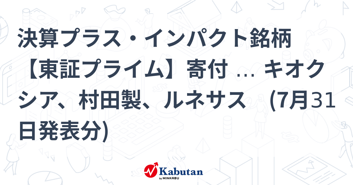 決算プラス・インパクト銘柄 【東証プライム】寄付 … キオクシア、村田製、ルネサス (7月31日発表分) | 特集 - 株探ニュース
