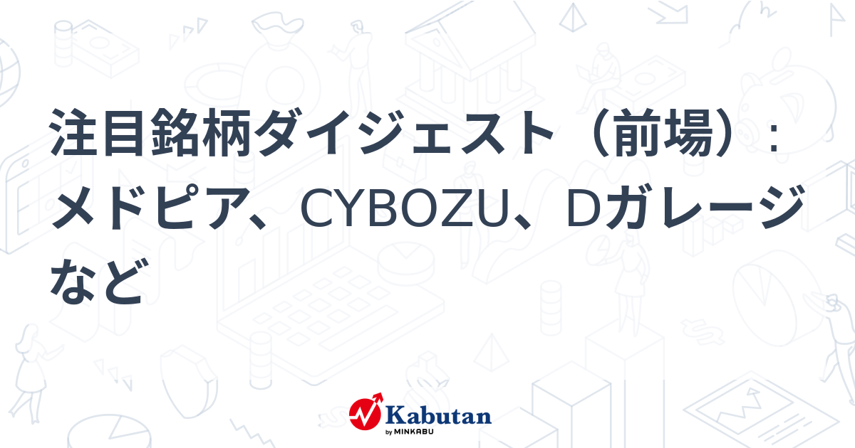 注目銘柄ダイジェスト（前場）:メドピア、CYBOZU、Dガレージなど