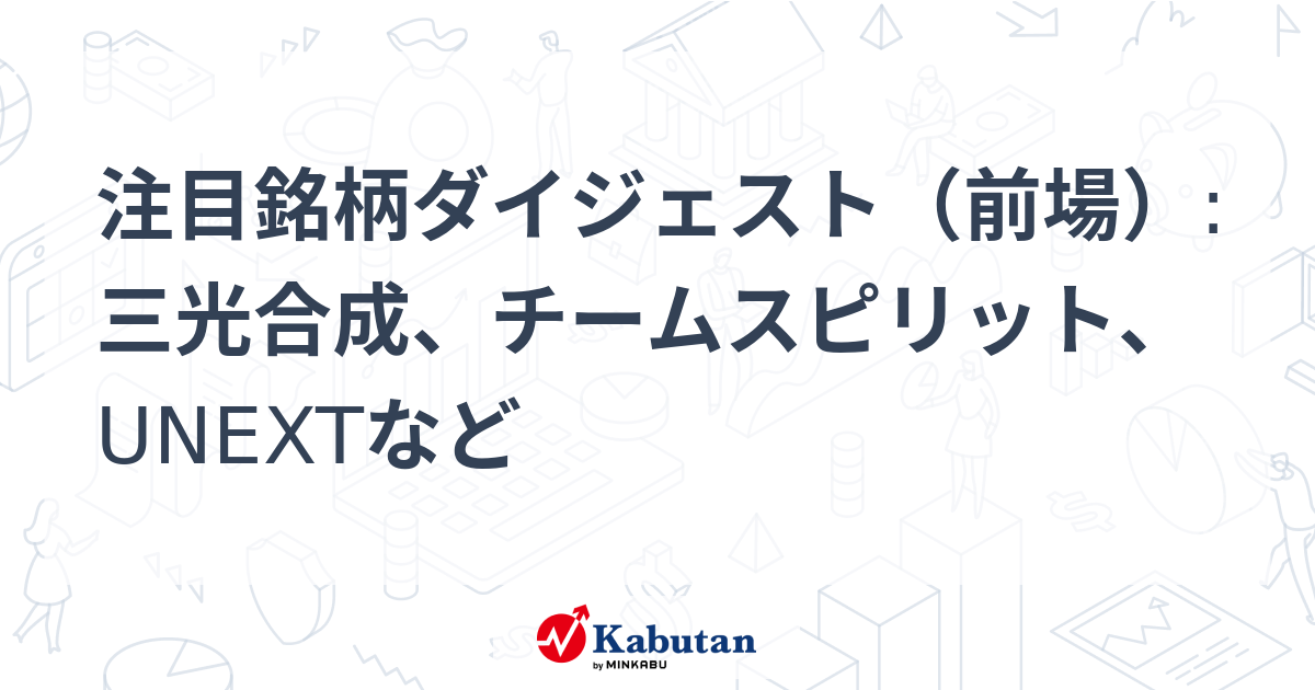 注目銘柄ダイジェスト（前場）:三光合成、チームスピリット
